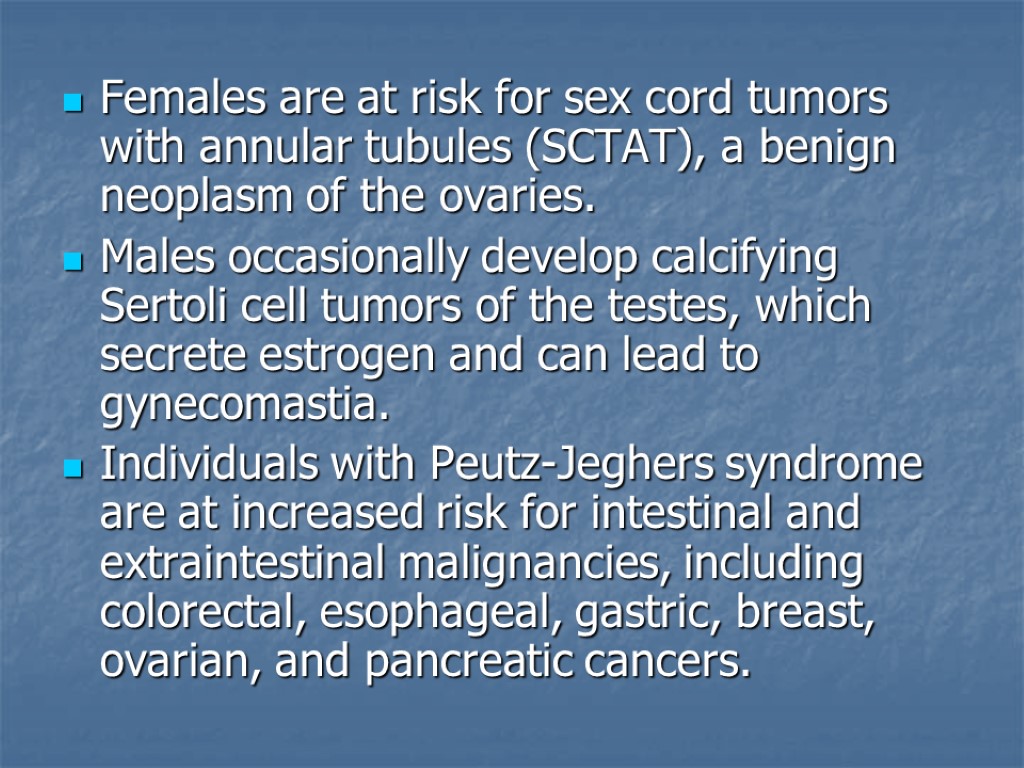 Females are at risk for sex cord tumors with annular tubules (SCTAT), a benign